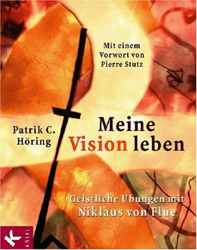 Meine Vision leben: Geistliche Übungen mit Niklaus von Flüe. Mit einem Vorwort von Pierre Stutz: Geistliche Übungen mit Niklaus von Flüe. Mit e. Vorw. v. Pierre Stutz Religion & Esotericism