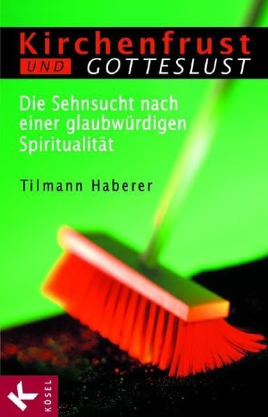 Kirchenfrust und Gotteslust: Die Sehnsucht nach einer glaubwürdigen Spiritualität Religion & Esotericism