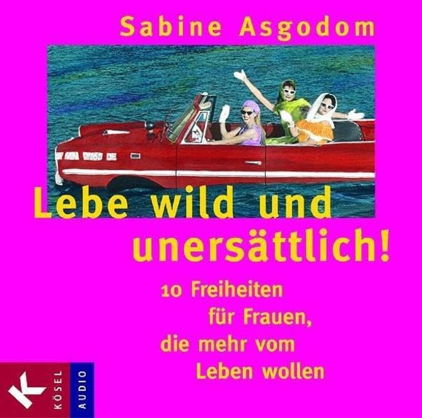 Lebe wild und unersättlich!: 10 Freiheiten für Frauen, die mehr vom Leben wollen: 10 Freiheiten für Frauen, die mehr vom Leben wollen, Lesung Lifestyle