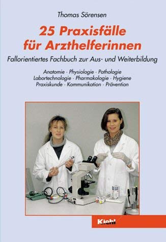 25 Praxisfälle für Arzthelferinnen: Fallorientiertes Fachbuch zur Aus- und Weiterbildung. Anatomie - Physiologie - Pathologie - Labortechnologie - ... - Praxiskunde - Kommunikation - Prävention General education