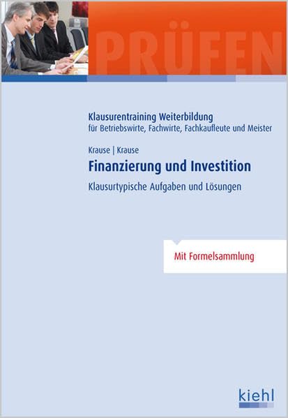 Finanzierung und Investition: Klausurtypische Aufgaben und Lösungen. (Klausurentraining Weiterbildung - für Betriebswirte, Fachwirte, Fachkaufleute und Meister) Business, Finance & Career