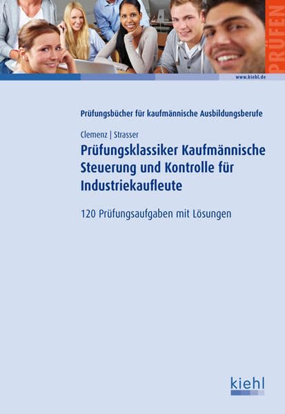 Prüfungsklassiker Kaufmännische Steuerung und Kontrolle für Industriekaufleute: 120 Prüfungsaufgaben mit Lösungen. Business, Finance & Career