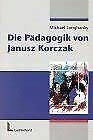 Die Pädagogik von Janusz Korczak: Dreisprung einer forschenden diskursiven und kontemplativen Pädagogik Education & Training