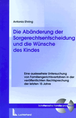 Die Abänderung der Sorgerechtsentscheidung und die Wünsche des Kindes: Eine auslesefreie Untersuchung von Familiengerichtsverfahren in der veröffentlichten Rechtsprechung der letzten 15 Jahre Law