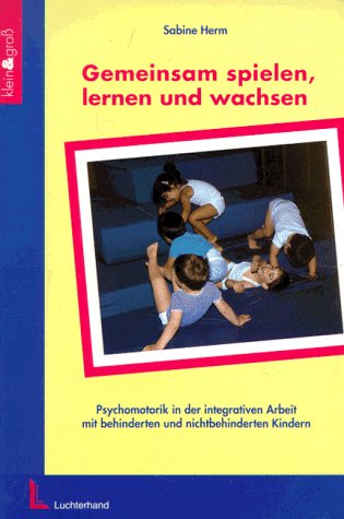 Gemeinsam spielen, lernen und wachsen: Psychomotorik in der integrativen Arbeit mit behinderten und nichtbehinderten Kindern Medicine