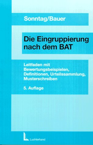 Eingruppierung nach dem BAT: Leitfaden mit Bewertungsbeispielen, zahlreichen Definitionen, Urteilssammlung, sowie die wesentlichsten und ... und der Anlage 1b zum BAT mit Musterschreiben Law