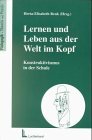 Lernen und Leben aus der Welt im Kopf: Konstruktivismus in der Schule Education & Training