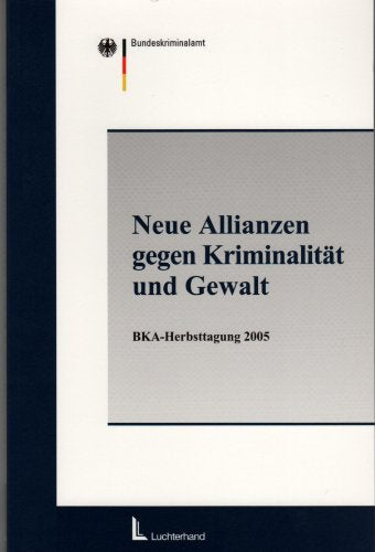Neue Allianzen gegen Kriminalität und Gewalt. Ganzheitlicher Ansatz zur Kriminalitätsbekämpfung - national und international. BKA Herbsttagung 2005 Law