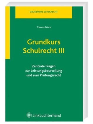 Grundkurs Schulrecht III: Zentrale Fragen zur Leistungsbeurteilung und zum Prüfungsrecht book