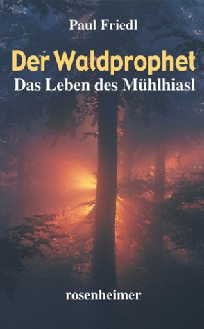 Der Waldprophet. Das Leben des Mühlhiasl Fiction