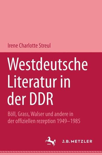 Westdeutsche Literatur in der DDR: Böll, Grass, Walser und andere in der offiziellen Rezeption 1949-1983 (Metzler Studienausgaben) Politics & History