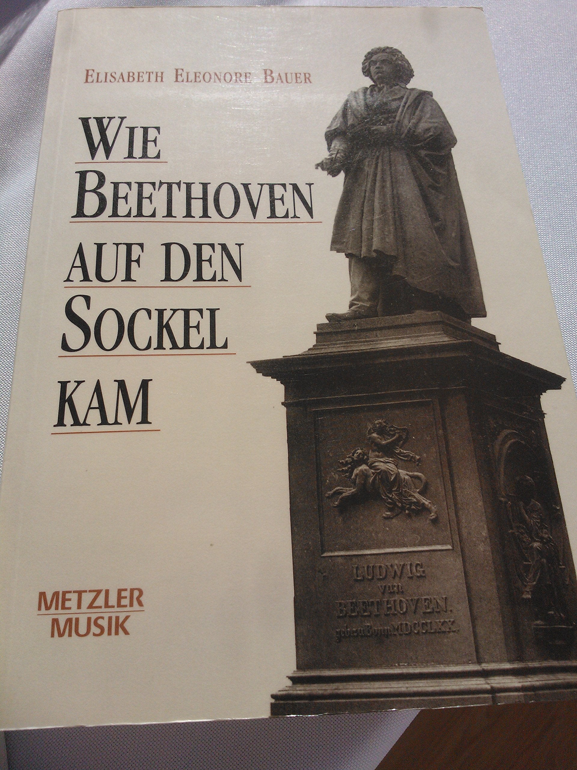 Wie Beethoven auf den Sockel kam: Die Entstehung eines musikalischen Mythos Arts & Music