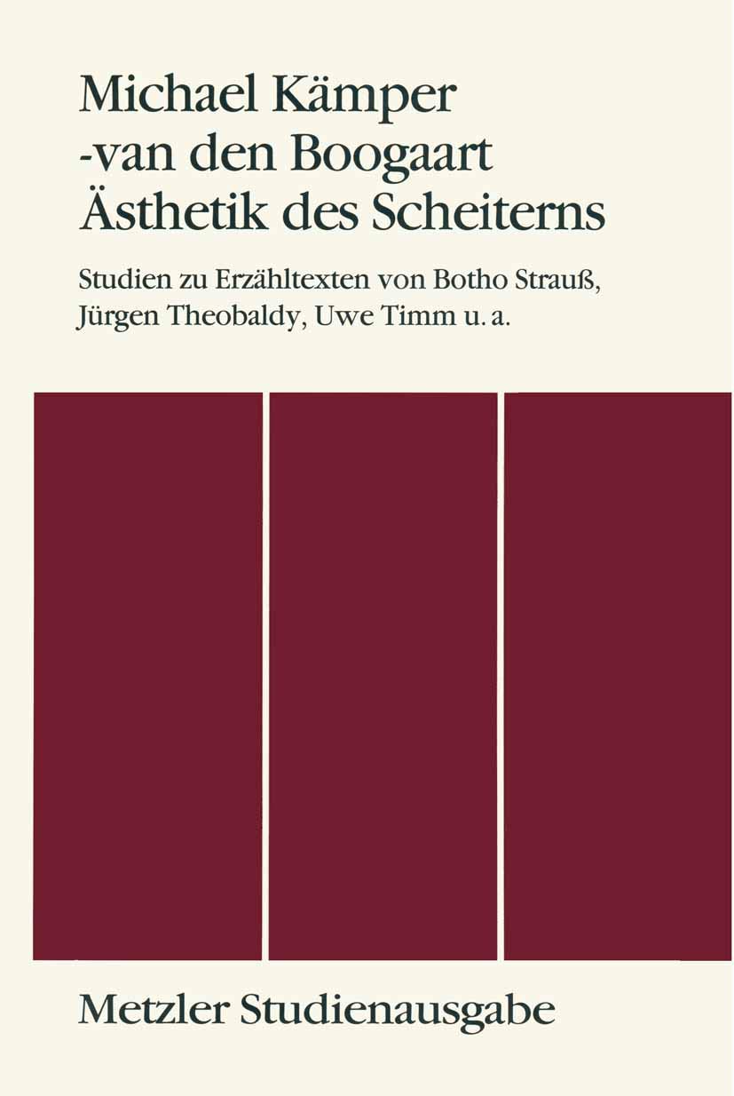 Ästhetik des Scheiterns: Studien zu Erzähltexten von Botho Strauß, Jürgen Theobaldy, Uwe Timm u.a. Metzler Studienausgabe: Studien zu Erzähltexten von ... Uwe Timm u.a. Metzler Studienausgabe Philosophy