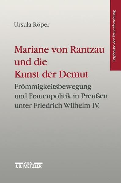 Mariane von Rantzau und die Kunst der Demut: Frömmigkeitsbewegung und Frauenpolitik in Preussen unter Friedrich Wilhelm IV.: Frömmigkeitsbewegung und ... Wilhelm IV. (Ergebnisse der Frauenforschung) Memories