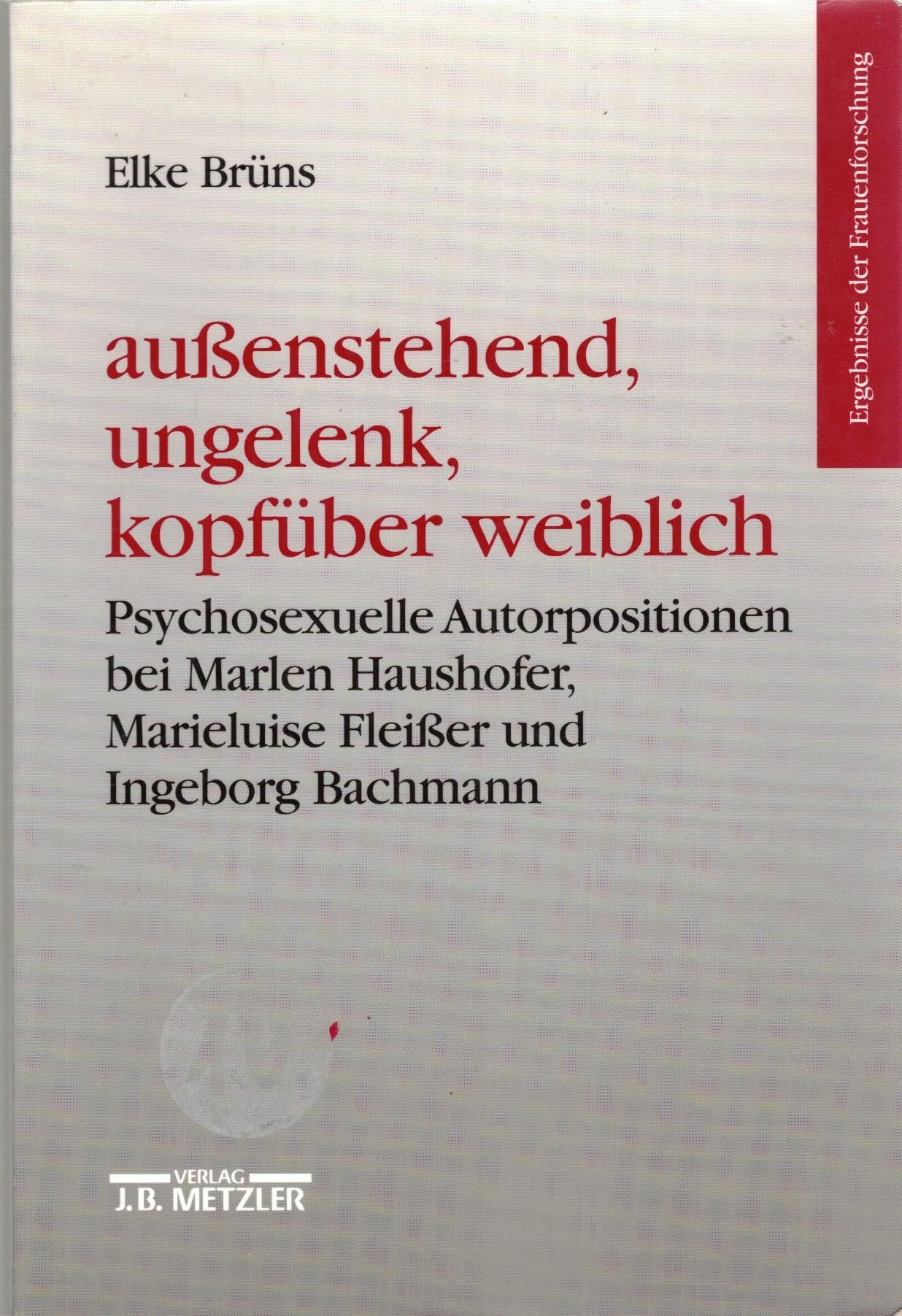 Aussenstehend, ungelenk, kopfüber weiblich: Psychosexuelle Autorpositionen bei Marlen Haushofer, Marieluise Fleisser und Ingeborg Bachmann (Ergebnisse der Frauenforschung) Medicine