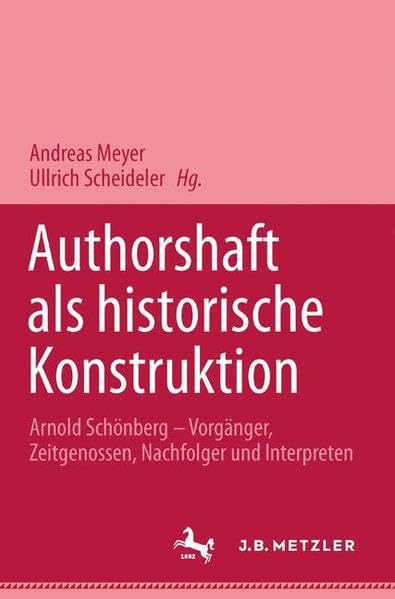Autorschaft als historische Konstruktion: Arnold Schönberg - Vorgänger, Zeitgenossen, Nachfolger und Interpreten Arts & Music
