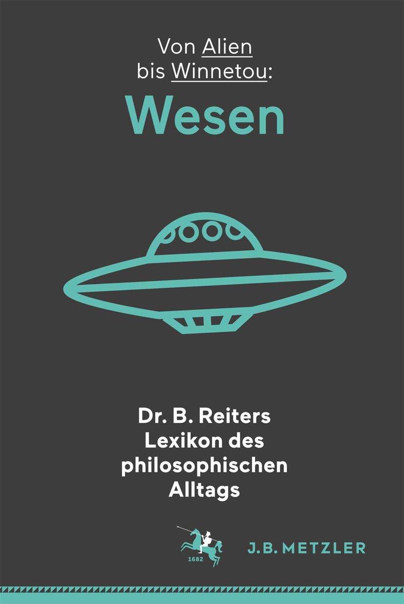 Dr. B. Reiters Lexikon des philosophischen Alltags: Wesen: Von Alien bis Winnetou Philosophy