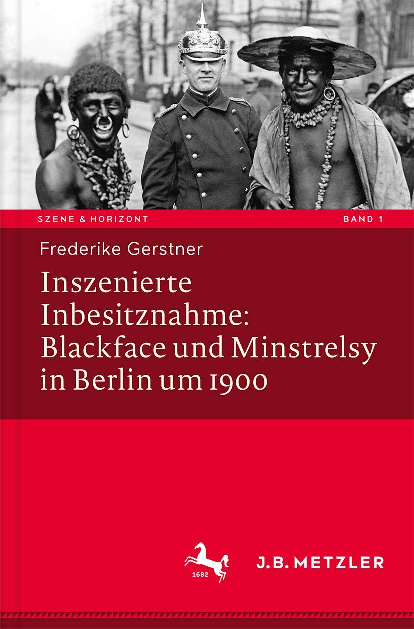 Inszenierte Inbesitznahme: Blackface und Minstrelsy in Berlin um 1900 (Szene & Horizont. Theaterwissenschaftliche Studien, 1, Band 1) Books