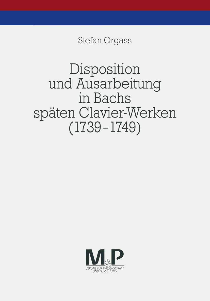 Disposition und Ausarbeitung in Bachs späten Clavier-Werken (1739-1749): M&P Schriftenreihe Arts & Music