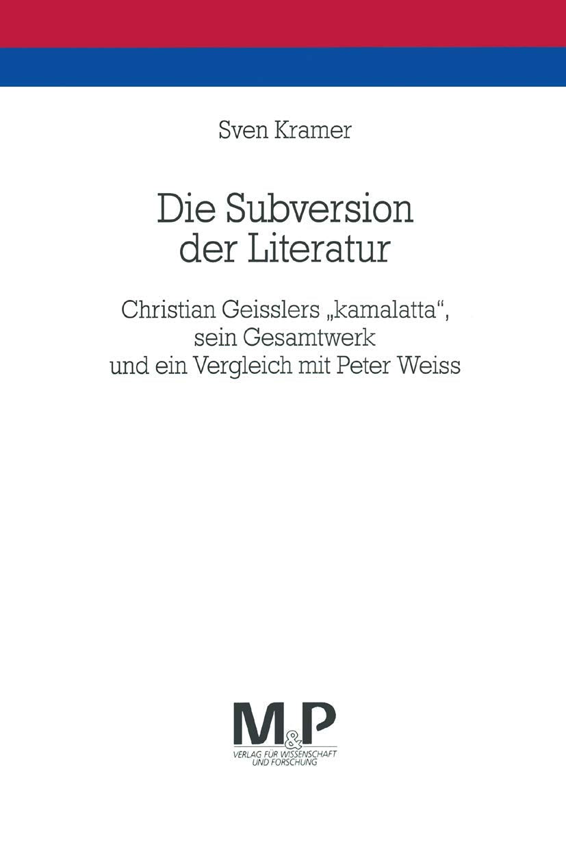Die Subversion der Literatur: Christian Geisslers "kamalatta" sein Gesamtwerk und ein Vergleich mitPeter Weiss. M&P Schriftenreihe Contemporary literature Books