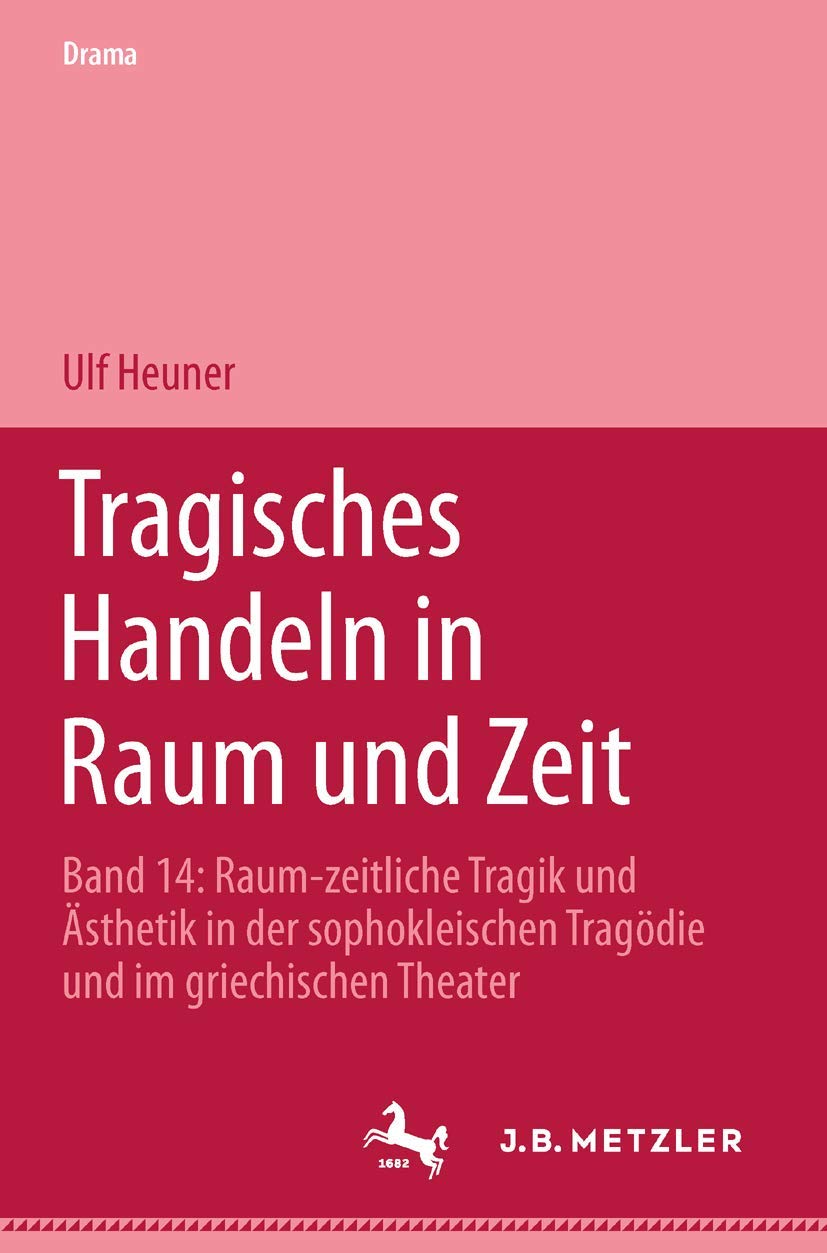 Tragisches Handeln in Raum und Zeit: Raum-zeitliche Tragik und Ästhetik in der sophokleischen Tragödie und im griechischen Theater (Drama. Beiheft) Philosophy