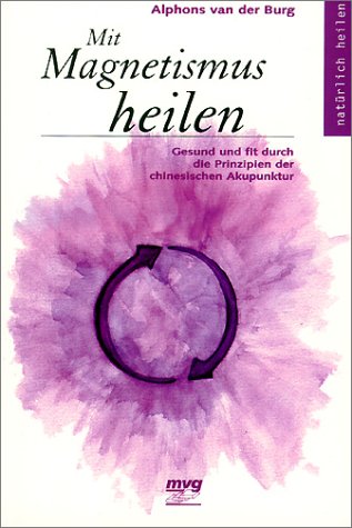 Mit Magnetismus heilen. Gesund und fit durch die Prinzipien der chinesischen Akupunktur Medicine