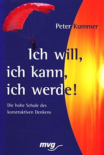 Ich will, ich kann, ich werde. Die hohe Schule des konstruktiven Denkens Business, Finance & Career