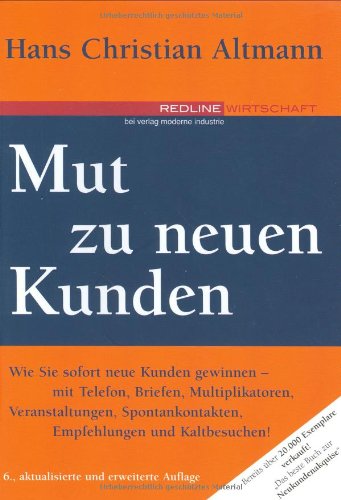 Mut zu neuen Kunden. Wie Sie sofort neue Kunden gewinnen - mit Telefon, Briefen, Multiplikatoren, Veranstaltungen, Spontankontakten, Empfehlungen und Kaltbesuchen! Business, Finance & Career