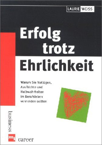Erfolg trotz Ehrlichkeit. Warum Sie Notlügen, Ausflüchte und Halbwahrheiten im Berufsleben vermeiden sollten Business, Finance & Career