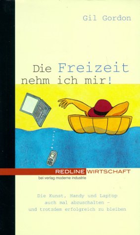 Die Freizeit nehm ich mir!: Die Kunst, Handy und Laptop auch mal abzuschalten - und trotzdem erfolgreich zu bleiben Business, Finance & Career
