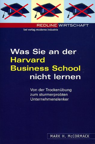 Was Sie an der Harvard Business School nicht lernen. Von der Trockenübung zum sturmerprobten Unternehmenslenker Business, Finance & Career