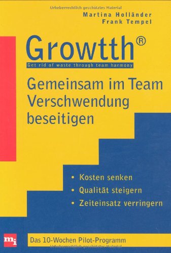 Growtth - Teamorientiert produzieren ohne Verschwendung: Kosten senken, Qualität steigern, Zeiteinsatz verringern: Kosten senken, Qualität steigern, ... verringern. Das 10-Wochen Pilot-Programm Law