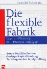 Die flexible Fabrik - Layoutplanung mit Prozessanalyse. Kurze Durchlaufzeiten, geringe Kapitalbindung, termingerechte Fertigstellung Business, Finance & Career