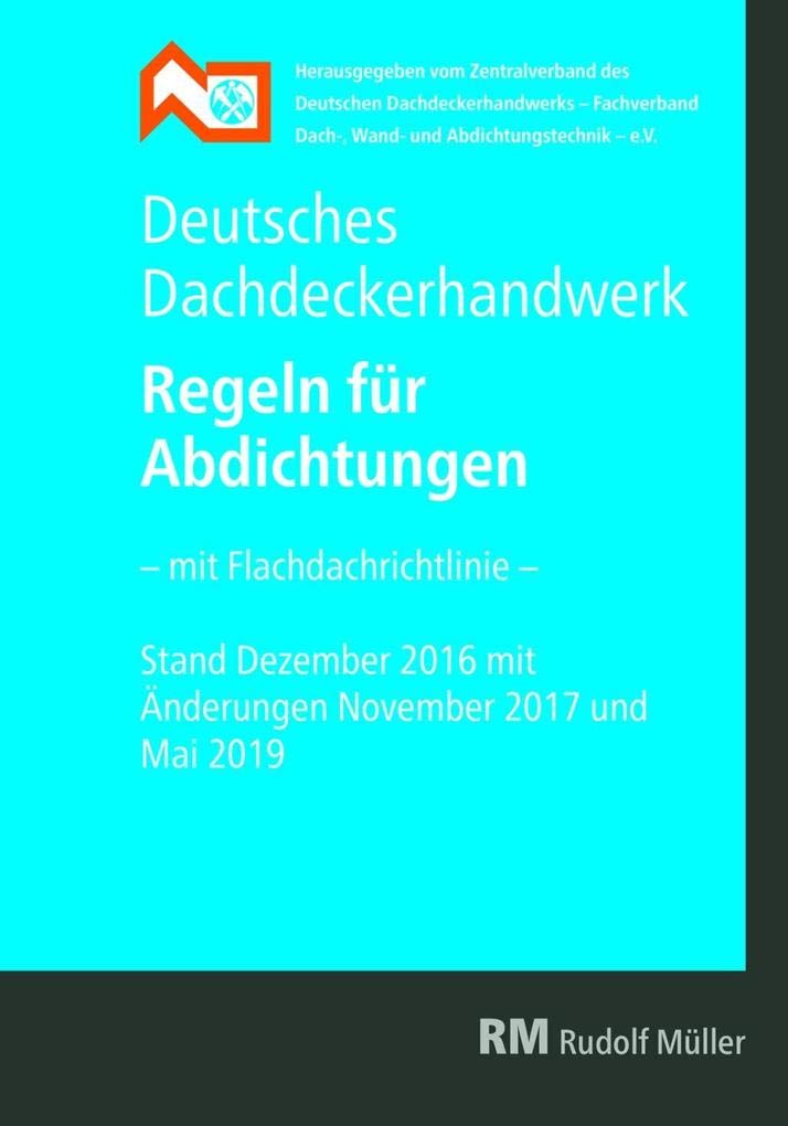 Deutsches Dachdeckerhandwerk - Regeln für Abdichtungen: Mit Flachdachrichtlinie. Stand Dezember 2016 mit Änderungen November 2017 und Mai 2019 Business & Technology