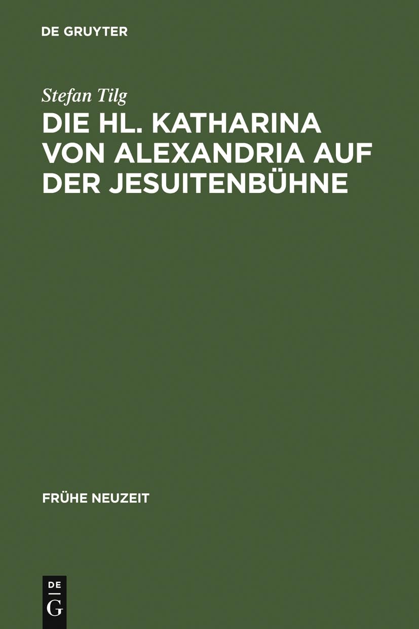 Die Hl. Katharina von Alexandria auf der Jesuitenbühne: Drei Innsbrucker Dramen aus den Jahren 1576, 1577 und 1606 (Frühe Neuzeit, 101, Band 101) Contemporary literature