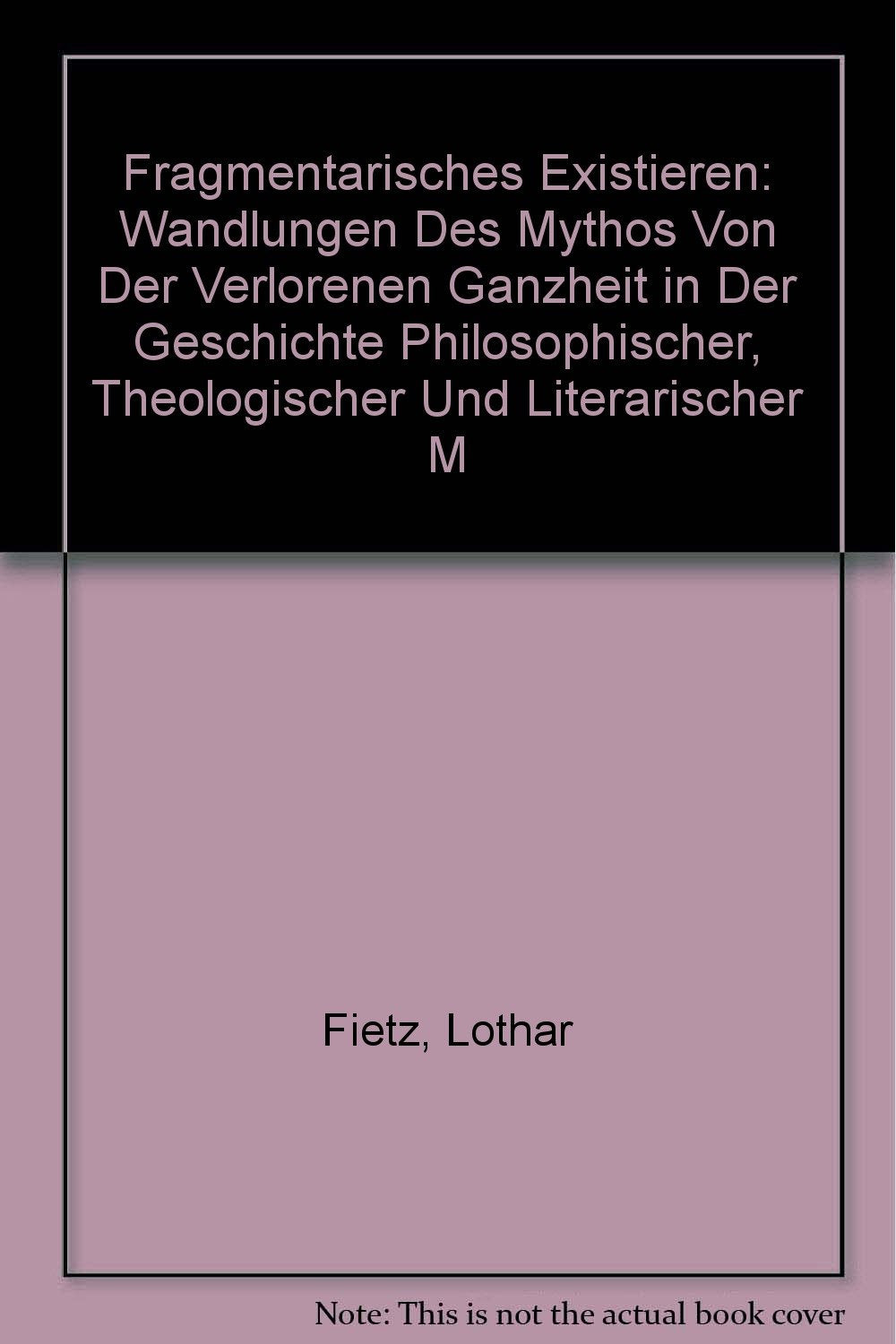 Fragmentarisches Existieren: Wandlungen des Mythos von der verlorenen Ganzheit in der Geschichte philosophischer, theologischer und literarischer Menschenbilder Religion & Esotericism
