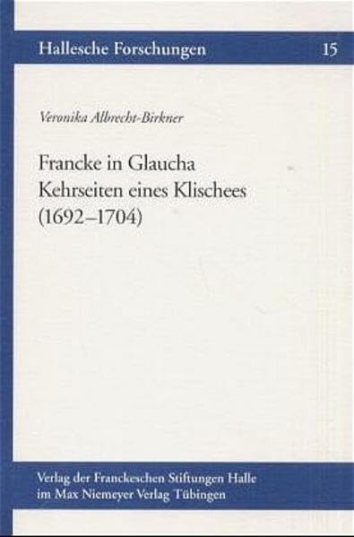 Francke in Glaucha: Kehrseiten eines Klischees (1692-1704) (Hallesche Forschungen, 15, Band 15) Philosophy