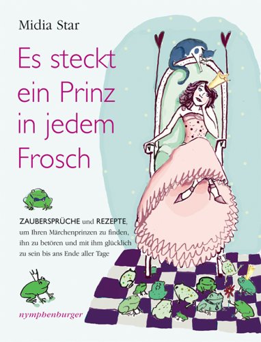 Es steckt ein Prinz in jedem Frosch: Zaubersprüche und Rezepte: Zaubersprüche und Rezepte, um Ihren Märchenprinzen zu finden, ihn zu betören und mit ihm glücklich zu sein bis ans Ende aller Tage Partnership & Love