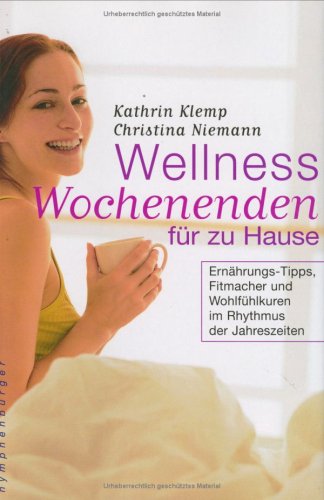 Wellness Wochenenden für zu Hause: Ernährungs-Tipps, Fitmacher und Wohlfühlkuren im Rhytmus der Jahreszeiten Health, Nutrition & Fitness