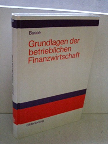 Grundlagen der betrieblichen Finanzwirtschaft: Finanzwirtschaft, Finanzmanagement, Finanzcontrolling Business & Technology