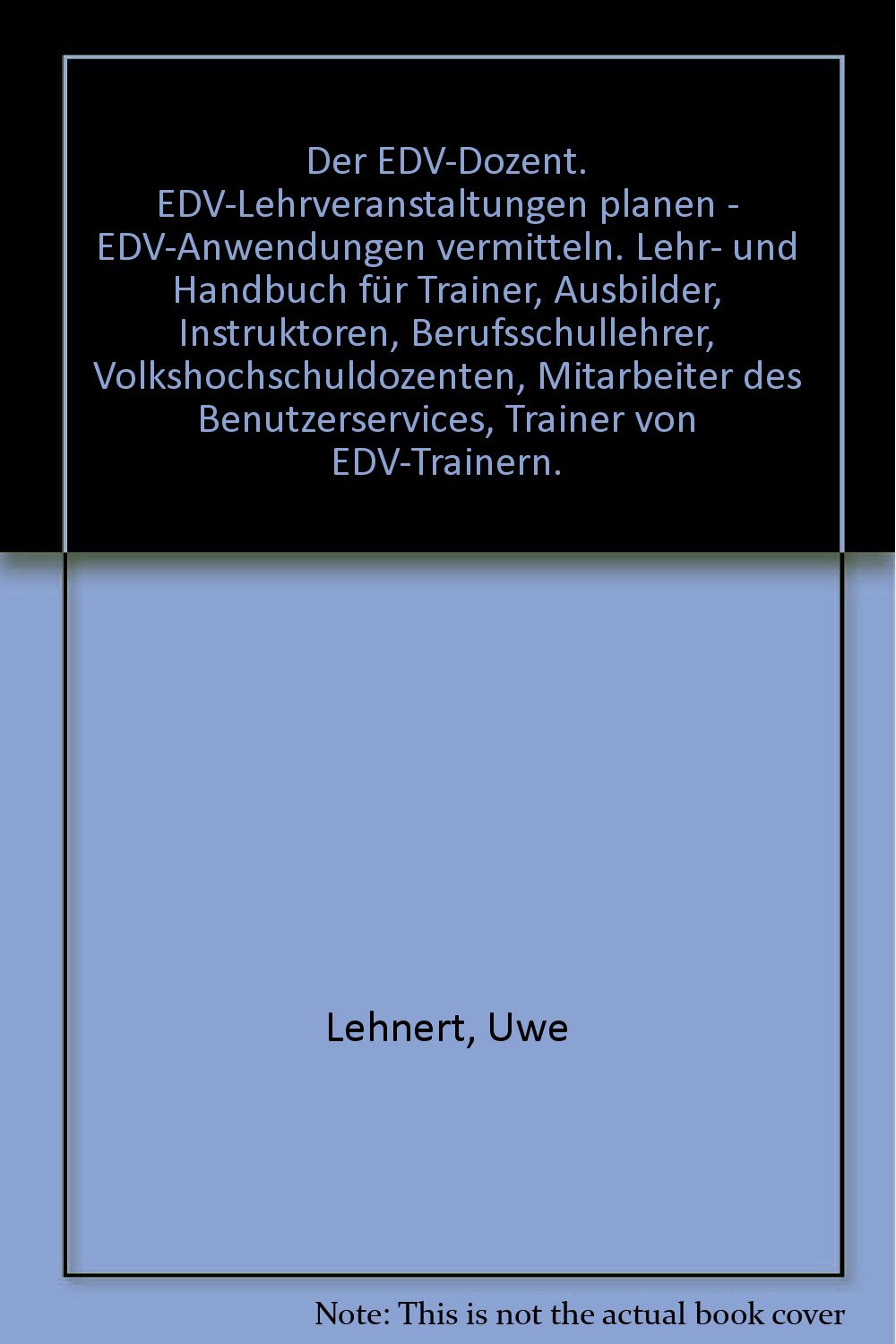 Der EDV-Dozent: EDV-Lehrveranstaltungen planen - EDV Anwendungswissen vermitteln. Lehr- und Handbuch für Trainer, Ausbilder, Instruktoren, ... Benutzerservices, Trainer von EDV-Trainern Books