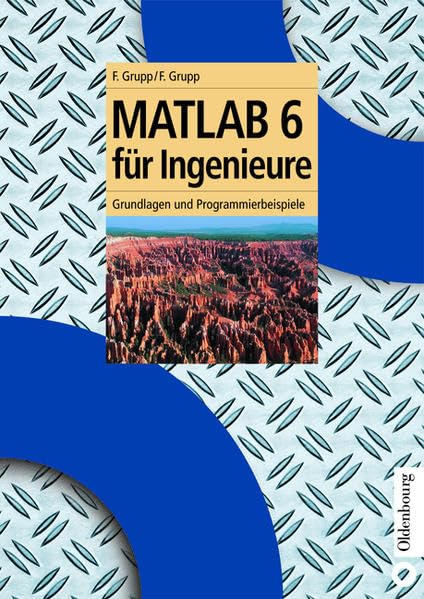 MATLAB 6 für Ingenieure. Grundlagen und Programmierbeispiele (Oldenbourg Lehrbücher für Ingenieure) Mathematics