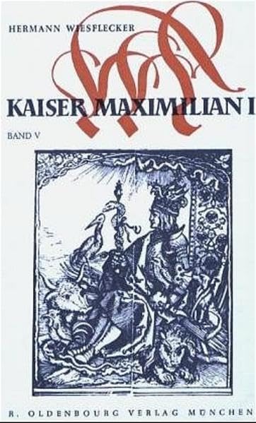 Kaiser Maximilian I. Das Reich, Österreich und Europa an der Wende zur Neuzeit, Band V: Der Kaiser und seine Umwelt. Hof, Staat, Wirtschaft, Gesellschaft und Kultur Politics & History