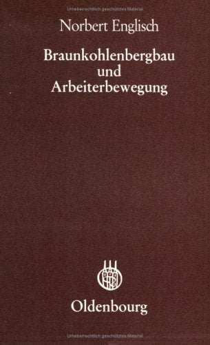 Braunkohlenbergbau und Arbeiterbewegung: Ein Beitrag zur Bergarbeitervolkskunde im nordwestböhmischen Braunkohlenrevier bis zum Ende der ... (Veröffentlichungen des Collegium Carolinum) Politics & History