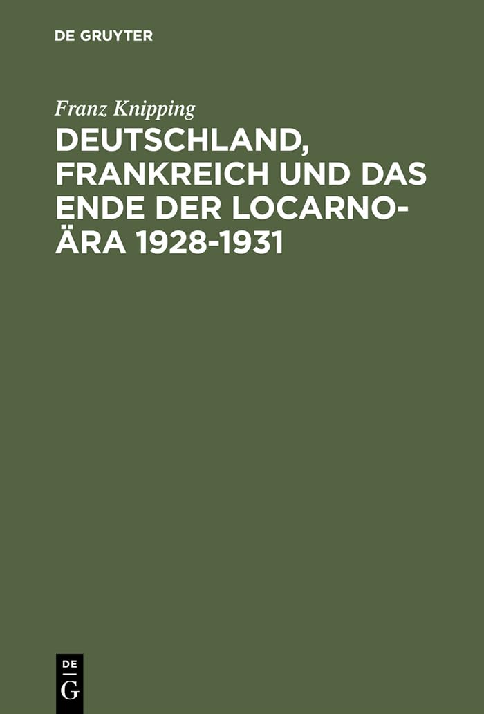Deutschland, Frankreich und das Ende der Locarno-Ära 1928–1931: Studien zur internationalen Politik in der Anfangsphase der Weltwirtschaftskrise Business, Finance & Career