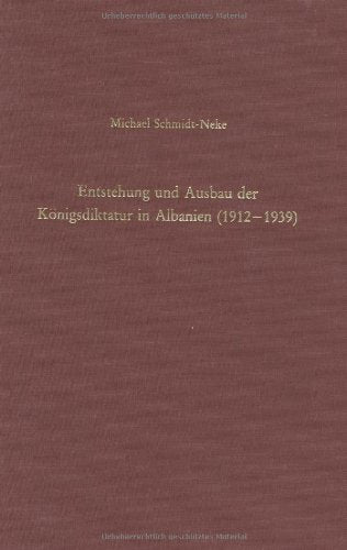 Entstehung und Ausbau der Königsdiktatur in Albanien (1912-1939): Regierungsbildungen, Herrschaftsweise und Machteliten in einem jungen Balkanstaat (Südosteuropäische Arbeiten) Politics & History