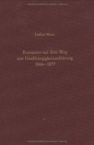 Rumänien auf dem Weg zur Unabhängigkeitserklärung 1866-1877: Schein und Wirklichkeit liberaler Verfassung und staatlicher Souveränität (Südosteuropäische Arbeiten, 88, Band 88) Politics & History