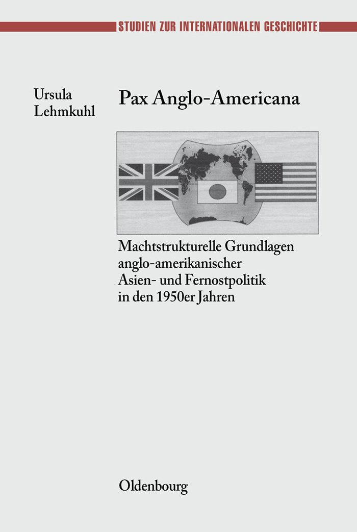 Pax Anglo-Americana: Machtstrukturelle Grundlagen anglo-amerikanischer Asien- und Fernostpolitik in den 1950er Jahren (Studien zur Internationalen Geschichte, 7, Band 7) Reference Books