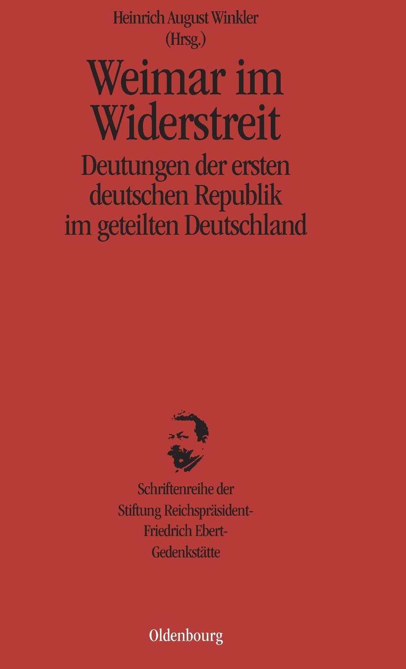Weimar im Widerstreit: Deutungen der ersten deutschen Republik im geteilten Deutschland (Schriftenreihe der Stiftung Reichspräsident-Friedrich-Ebert-Gedenkstätte) German history