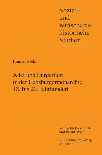 Adel und Bürgertum in der Habsburgermonarchie, 18. bis 20. Jahrhundert: Hannes Stekl zum 60. Geburtstag gewidmet von Ernst Bruckmüller, Franz Eder und ... (Sozial- und wirtschaftshistorische Studien) Politics & History